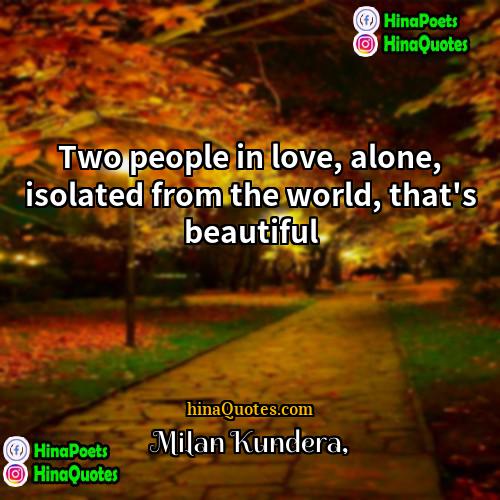 Milan Kundera Quotes | Two people in love, alone, isolated from